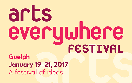 Arts everywhere festival Guelph January 19 to 21, 2017 A festival of ideas